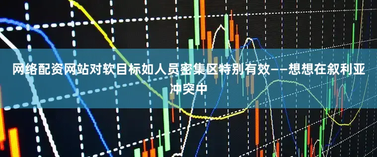 网络配资网站对软目标如人员密集区特别有效——想想在叙利亚冲突中