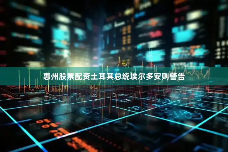 惠州股票配资土耳其总统埃尔多安则警告