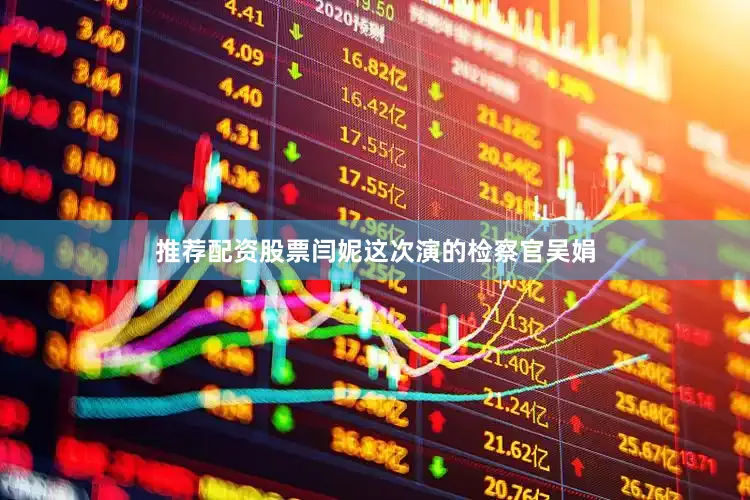 推荐配资股票闫妮这次演的检察官吴娟