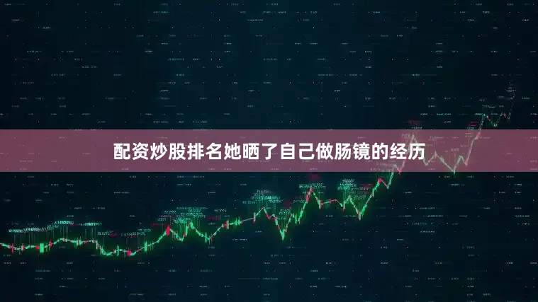 配资炒股排名她晒了自己做肠镜的经历