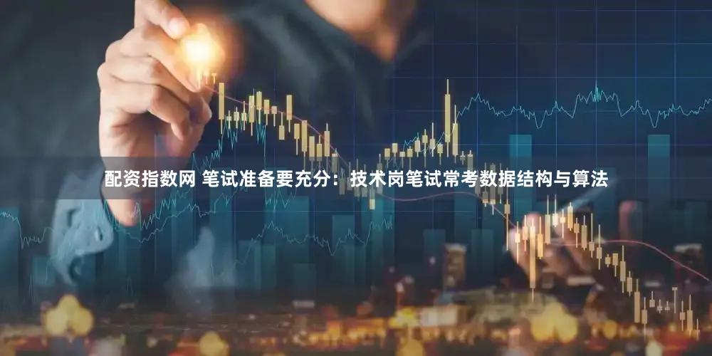 配资指数网 笔试准备要充分：技术岗笔试常考数据结构与算法