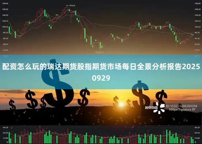 配资怎么玩的瑞达期货股指期货市场每日全景分析报告20250929