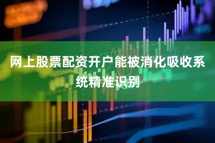 网上股票配资开户能被消化吸收系统精准识别