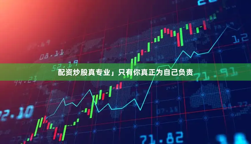 配资炒股真专业」只有你真正为自己负责