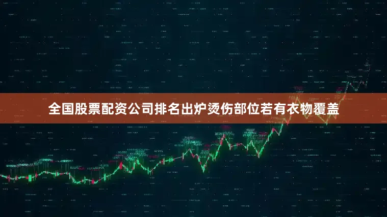 全国股票配资公司排名出炉烫伤部位若有衣物覆盖