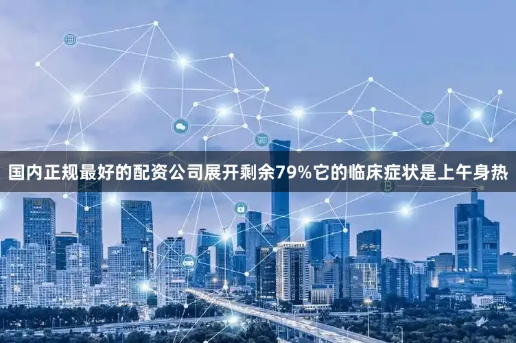 国内正规最好的配资公司展开剩余79%它的临床症状是上午身热