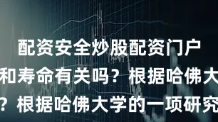 配资安全炒股配资门户走路真的和寿命有关吗？根据哈佛大学的一项研究