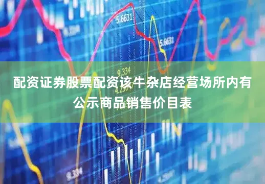 配资证券股票配资该牛杂店经营场所内有公示商品销售价目表