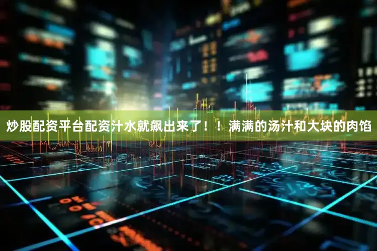 炒股配资平台配资汁水就飙出来了！！满满的汤汁和大块的肉馅