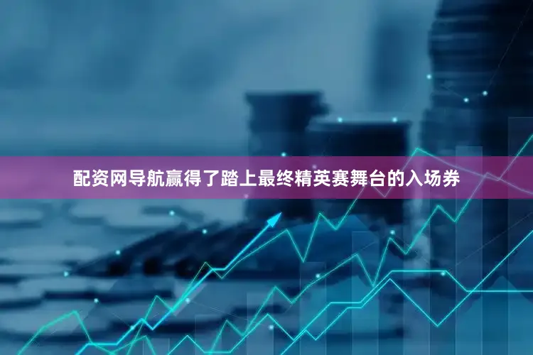 配资网导航赢得了踏上最终精英赛舞台的入场券