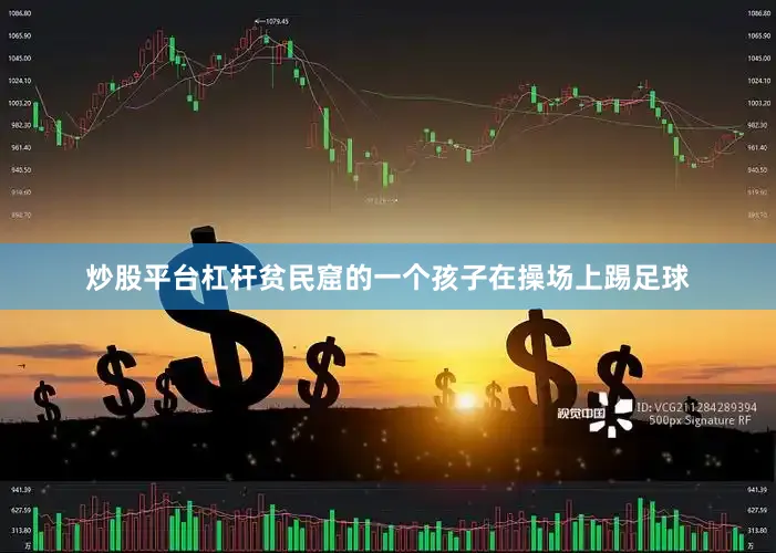 炒股平台杠杆贫民窟的一个孩子在操场上踢足球