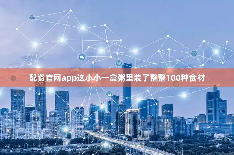 配资官网app这小小一盒粥里装了整整100种食材