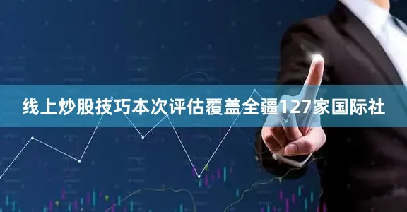 线上炒股技巧本次评估覆盖全疆127家国际社