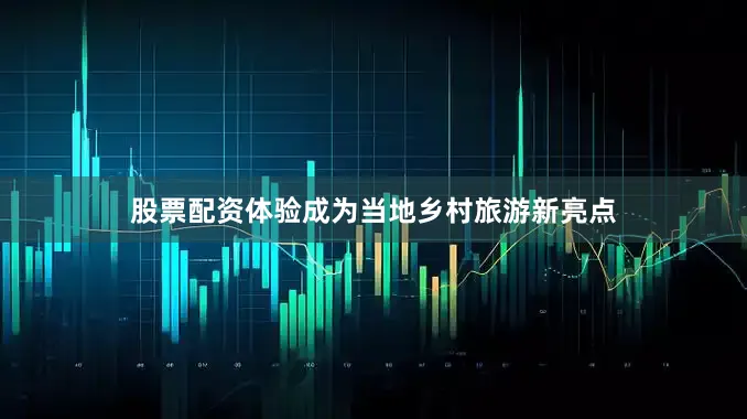 股票配资体验成为当地乡村旅游新亮点